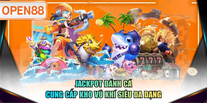 Jackpot Đánh Cá cung cấp kho vũ khí siêu đa dạng