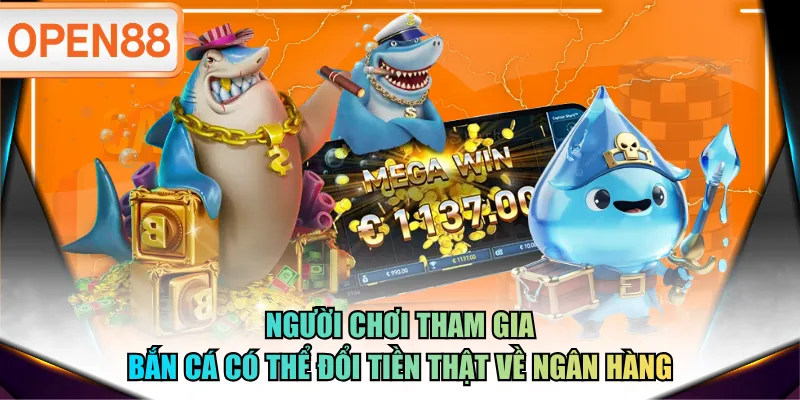Người chơi tham gia bắn cá có thể đổi tiền thật về ngân hàng