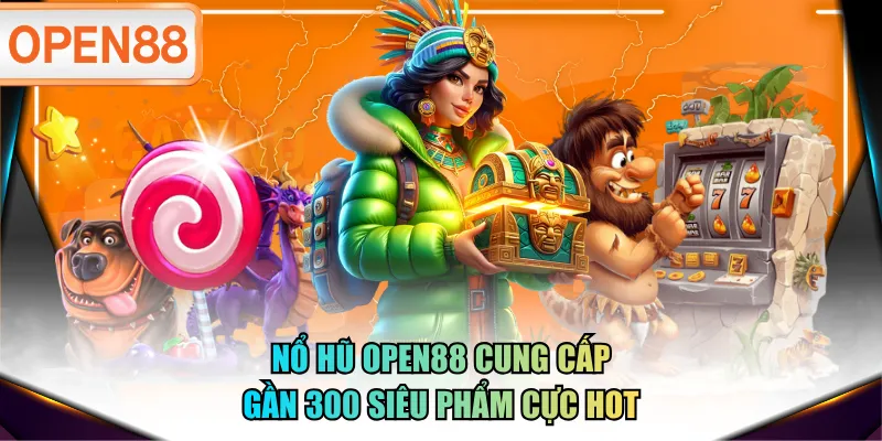 Nổ Hũ OPEN88 cung cấp gần 300 siêu phẩm cực hot